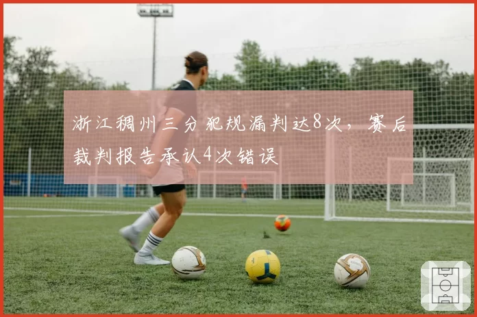 浙江稠州三分犯规漏判达8次，赛后裁判报告承认4次错误