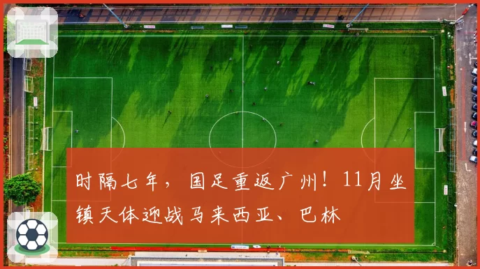 时隔七年,国足重返广州!11月坐镇天体迎战马来西亚、巴林