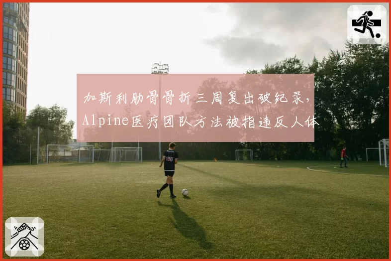 加斯利肋骨骨折三周复出破纪录，Alpine医疗团队方法被指违反人体恢复规律