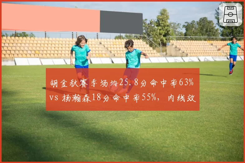 胡金秋赛季场均25.8分命中率63% vs 杨瀚森18分命中率55%，内线效率差异明显