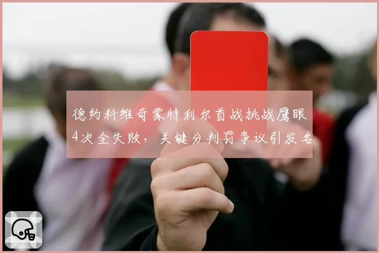 德约科维奇蒙特利尔首战挑战鹰眼4次全失败,关键分判罚争议引发名宿质疑系统误差