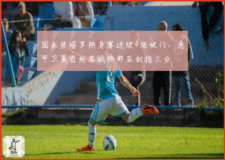 国米劳塔罗热身赛连续4场破门,意甲卫冕首轮客战热那亚剑指三分