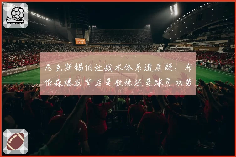 尼克斯锡伯杜战术体系遭质疑，布伦森爆发背后是教练还是球员功劳？