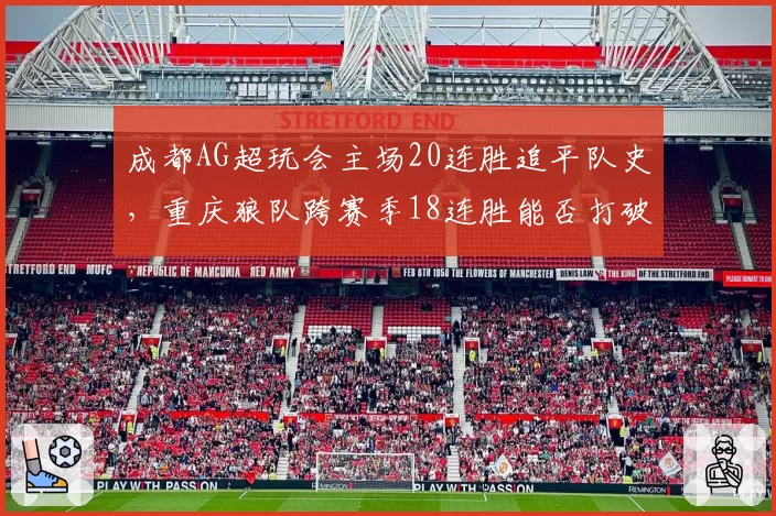 成都AG超玩会主场20连胜追平队史,重庆狼队跨赛季18连胜能否打破魔咒?