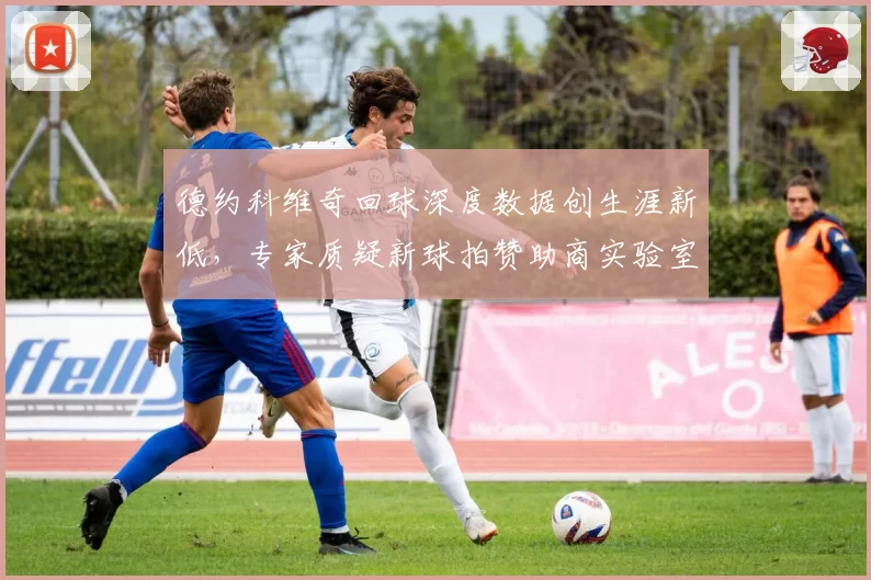 德约科维奇回球深度数据创生涯新低,专家质疑新球拍赞助商实验室数据造假