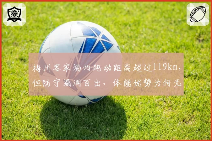 梅州客家场均跑动距离超过119km，但防守漏洞百出，体能优势为何无效？