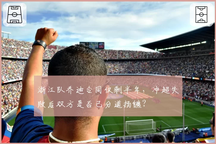 浙江队乔迪合同仅剩半年，冲超失败后双方是否已分道扬镳？