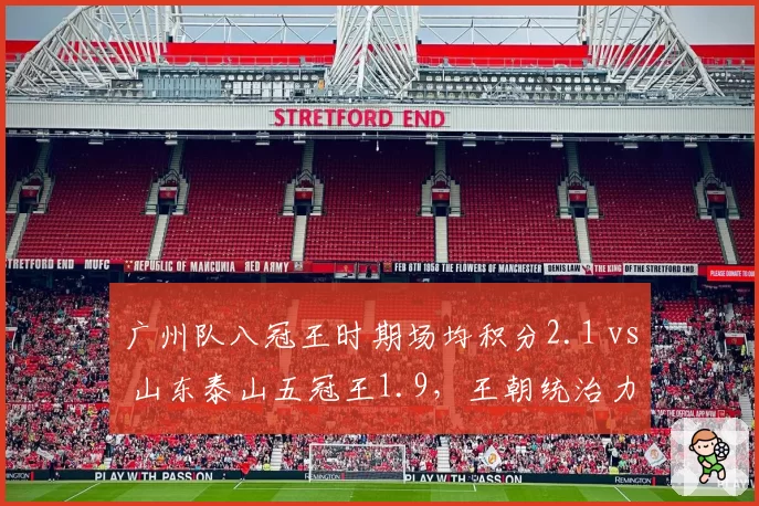 广州队八冠王时期场均积分2.1 vs 山东泰山五冠王1.9，王朝统治力对比