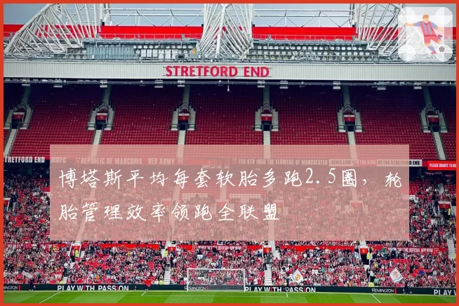 博塔斯平均每套软胎多跑2.5圈，轮胎管理效率领跑全联盟