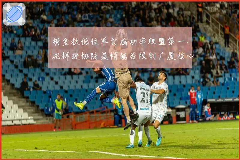 胡金秋低位单打成功率联盟第一,沈梓捷协防盖帽能否限制广厦核心?